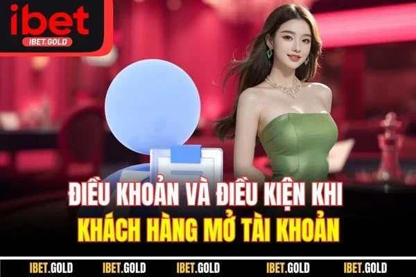 Điều khoản và điều kiện khi khách hàng mở tài khoản