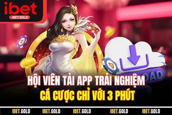 Hội viên tải app trải nghiệm cá cược chỉ với 3 phút
