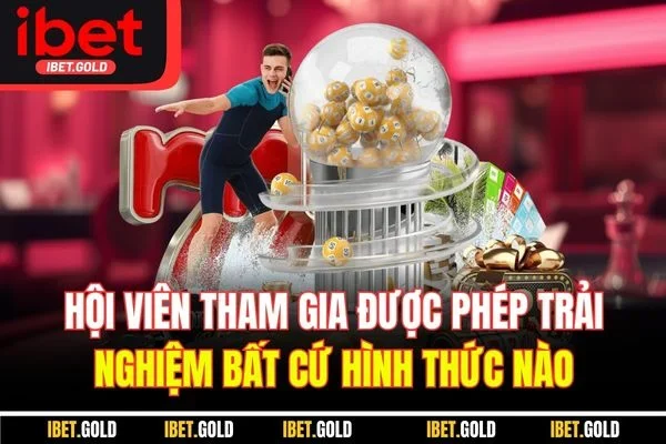 Hội viên tham gia được phép trải nghiệm bất cứ hình thức nào