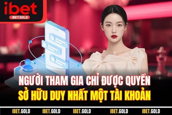 Người tham gia chỉ được quyền sở hữu duy nhất một tài khoản 