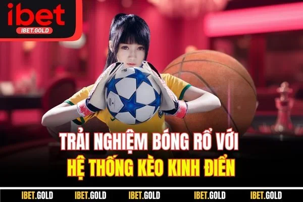 Trải nghiệm bóng rổ với hệ thống kèo kinh điển