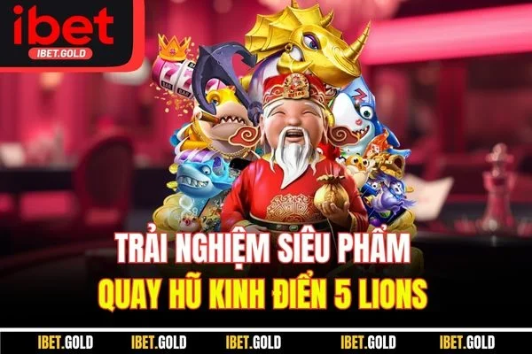 Trải nghiệm siêu phẩm quay hũ kinh điển 5 Lions 
