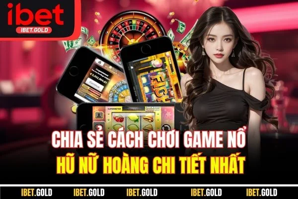 Chia sẻ cách chơi game nổ hũ nữ hoàng chi tiết nhất