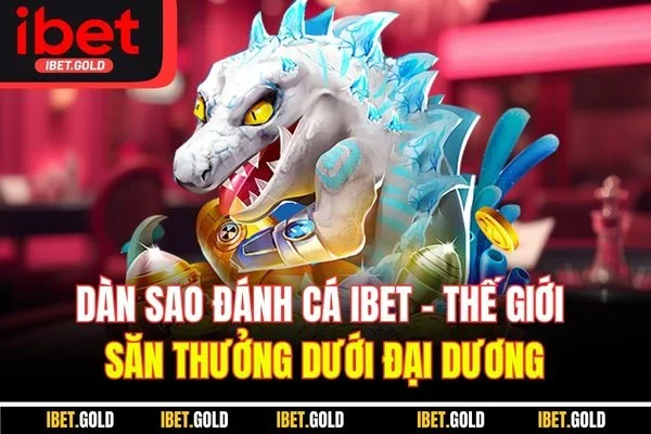 Dàn Sao Đánh Cá IBET - Thế Giới Săn Thưởng Dưới Đại Dương