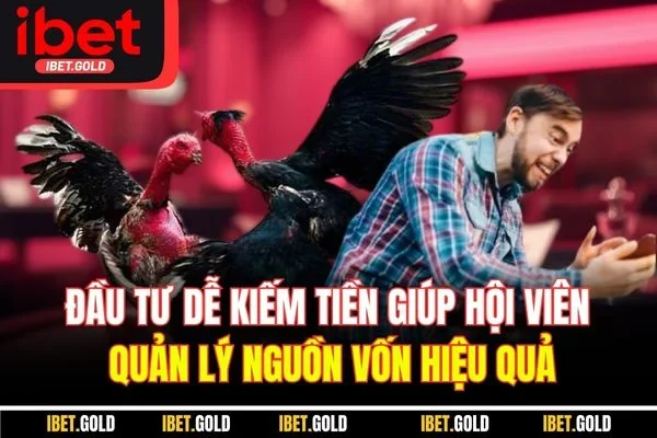 Đầu tư dễ kiếm tiền giúp hội viên quản lý nguồn vốn hiệu quả