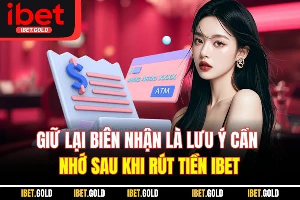 Giữ lại biên nhận là lưu ý cần nhớ sau khi rút tiền IBET