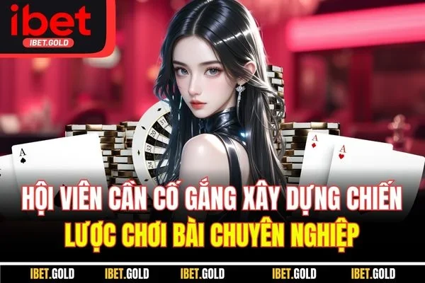 Hội viên cần cố gắng xây dựng chiến lược chơi bài chuyên nghiệp