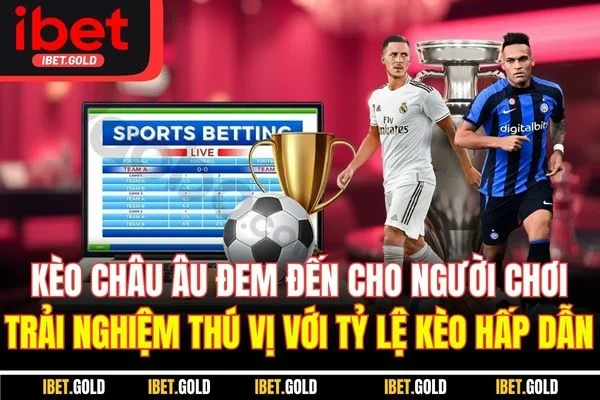 Kèo châu Âu đem đến cho người chơi trải nghiệm thú vị với tỷ lệ kèo hấp dẫn