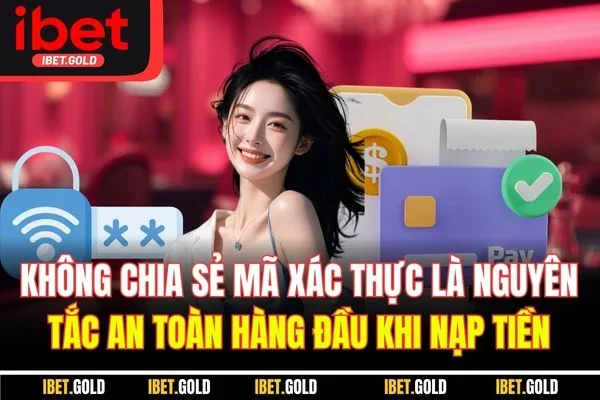 Nạp Tiền IBET | Hướng Dẫn Chi Tiết Cách Thực Hiện An Toàn 4 Không chia sẻ mã xác thực là nguyên tắc an toàn hàng đầu khi nạp tiền