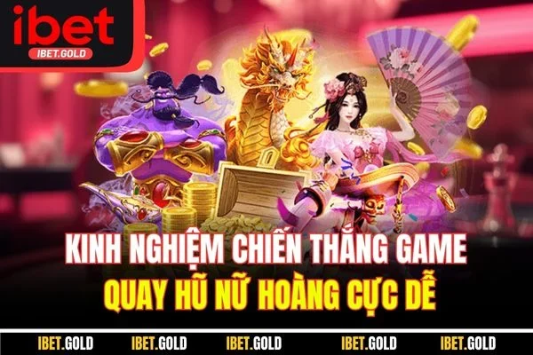 Kinh nghiệm chiến thắng game quay hũ nữ hoàng cực dễ