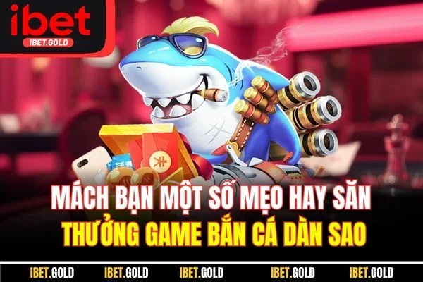 Mách bạn một số mẹo hay săn thưởng game bắn cá dàn sao