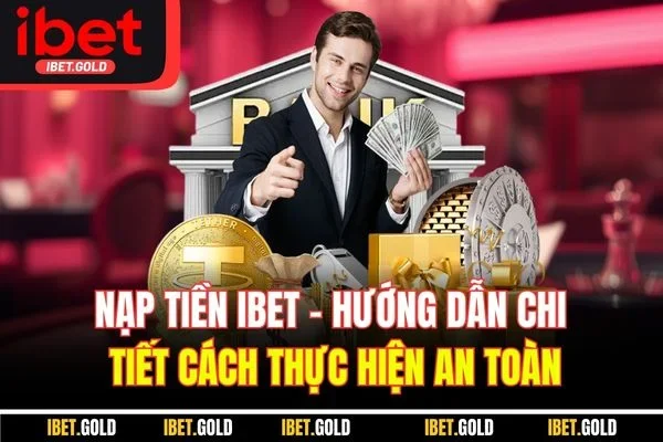 Nạp Tiền IBET | Hướng Dẫn Chi Tiết Cách Thực Hiện An Toàn
