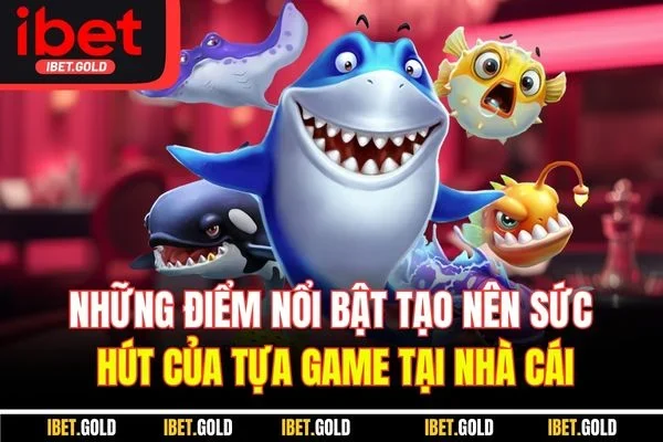 Những điểm nổi bật tạo nên sức hút của tựa game tại nhà cái