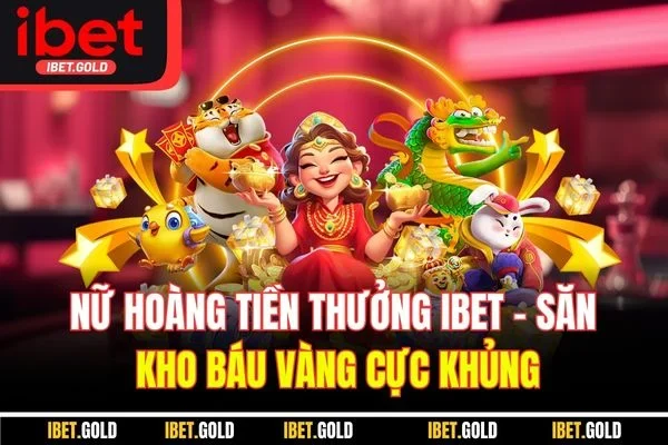 Nữ Hoàng Tiền Thưởng IBET - Săn Kho Báu Vàng Cực Khủng
