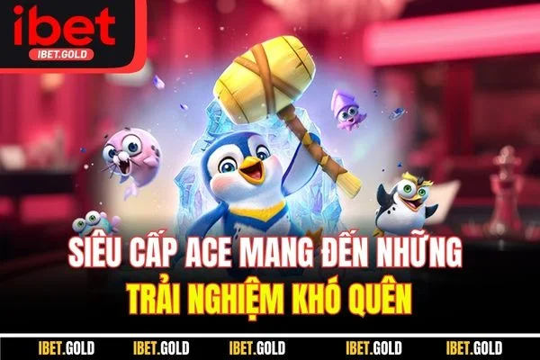 Siêu Cấp ACE - Đẳng Cấp Bom Tấn Nổ Hũ Thế Hệ Mới 2025