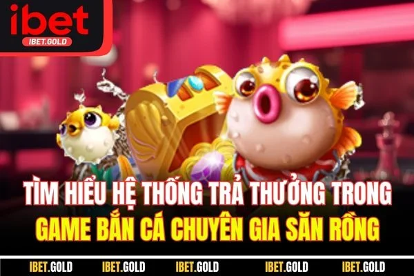 Tìm hiểu hệ thống trả thưởng trong game bắn cá chuyên gia săn rồng