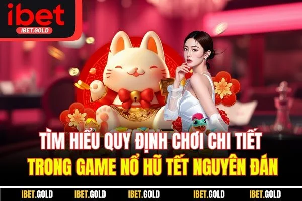 Tìm hiểu quy định chơi chi tiết trong game nổ hũ Tết Nguyên Đán