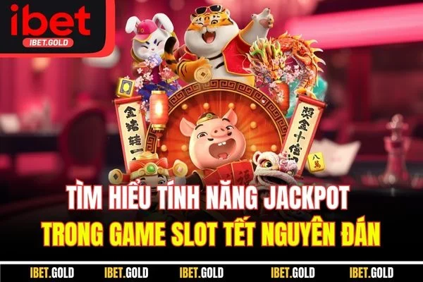 Tìm  hiểu tính năng Jackpot trong game slot Tết Nguyên Đán