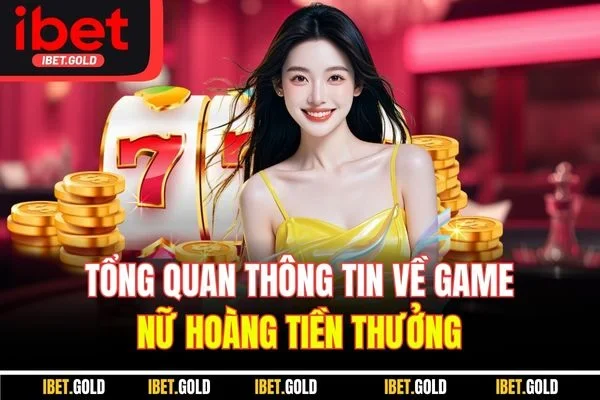 Tổng quan thông tin về game nữ hoàng tiền thưởng 