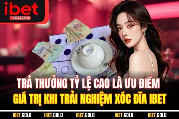 Trả thưởng tỷ lệ cao là ưu điểm giá trị khi trải nghiệm xóc đĩa IBET