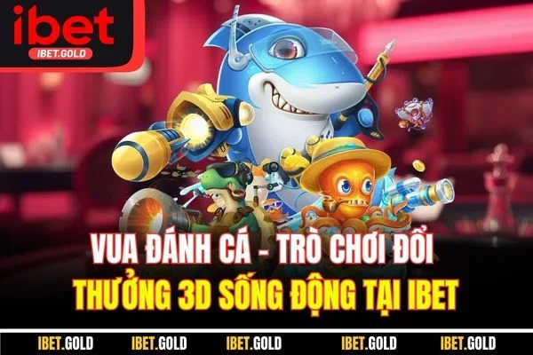 Vua Đánh Cá | Trò Chơi Đổi Thưởng 3D Sống Động Tại IBET