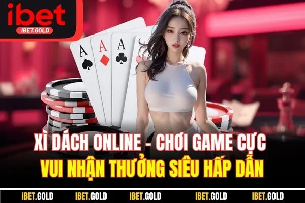Xì dách online - Chơi game cực vui nhận thưởng siêu hấp dẫn