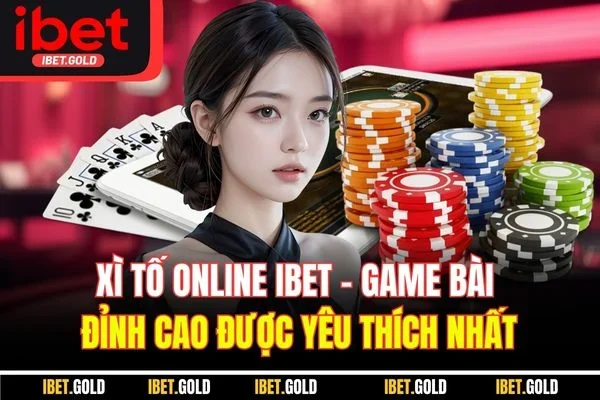 Xì Tố Online IBET - Game Bài Đỉnh Cao Được Yêu Thích Nhất