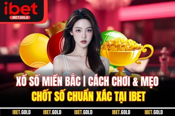 Xổ Số Miền Bắc | Cách Chơi & Mẹo Chốt Số Chuẩn Xác Tại IBET