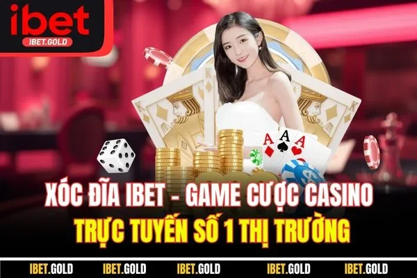 Xóc Đĩa IBET - Game Cược Casino Trực Tuyến Số 1 Thị Trường